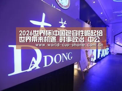 2026世界杯|中国包容性崛起给世界带来机遇_时事政治_中公教育网(图1) 世界杯买球