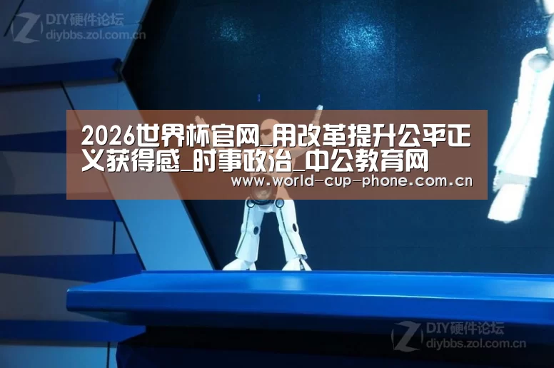 2026世界杯官网_用改革提升公平正义获得感_时事政治_中公教育网(图1) 2026世界杯