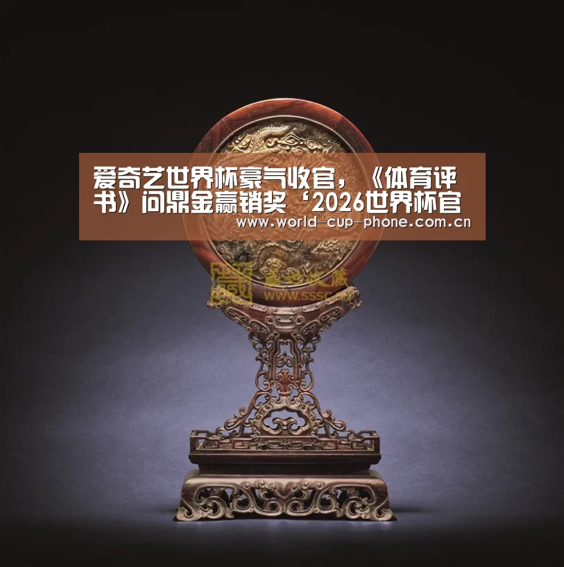 爱奇艺世界杯豪气收官,《体育评书》问鼎金赢销奖‘2026世界杯官网’(图2) 2026世界杯官网