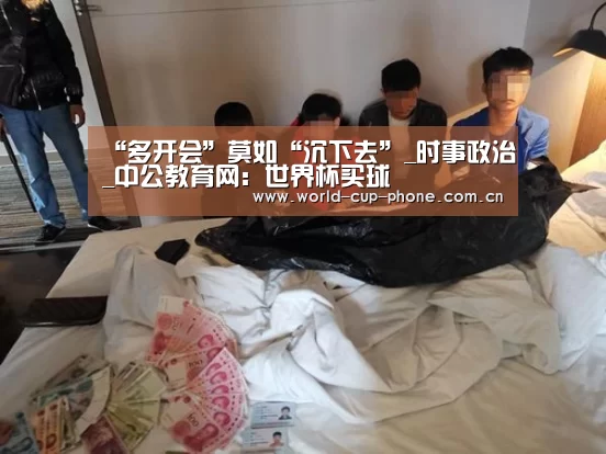 “多开会”莫如“沉下去”_时事政治_中公教育网:世界杯买球(图1) 世界杯买球