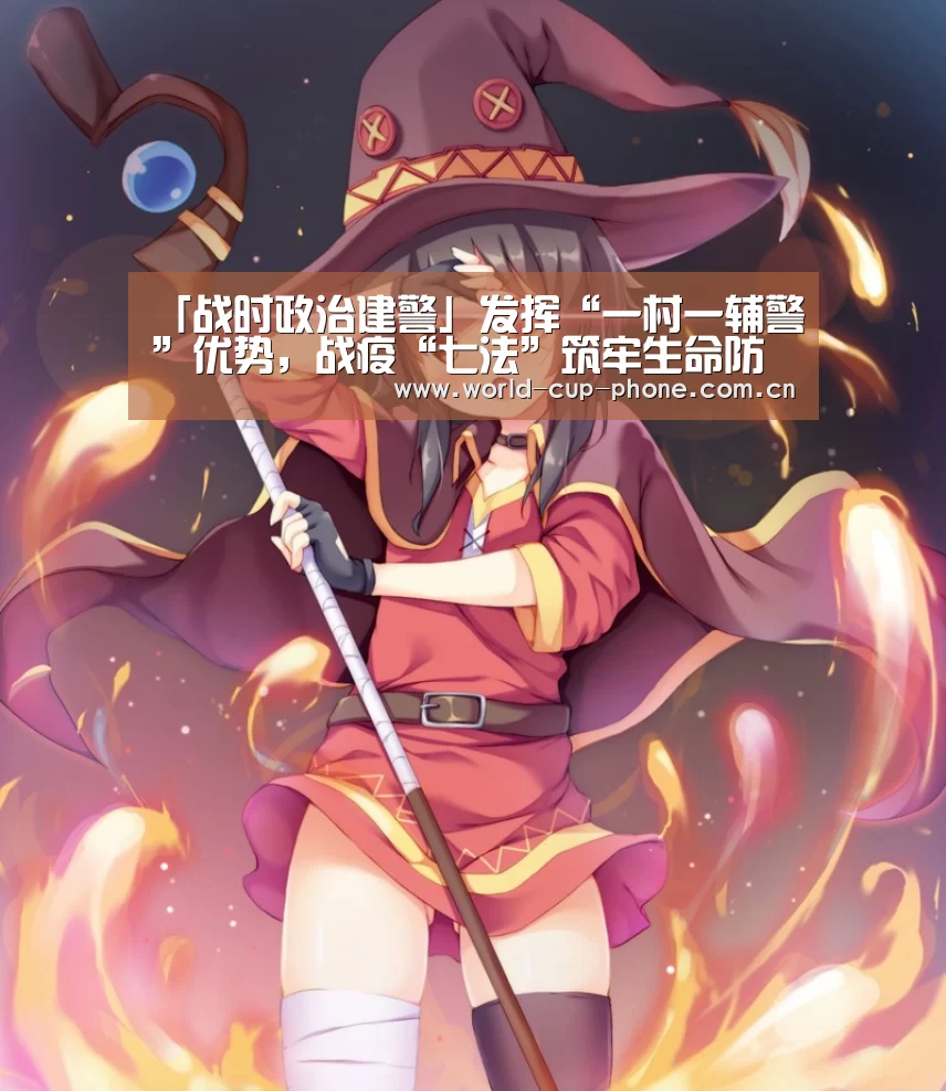 「战时政治建警」发挥“一村一辅警”优势,战疫“七法”筑牢生命防护墙【2026世界杯官网】(图1) 世界杯买球