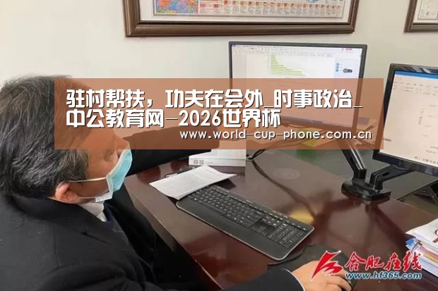 驻村帮扶,功夫在会外_时事政治_中公教育网-2026世界杯(图2) 世界杯买球